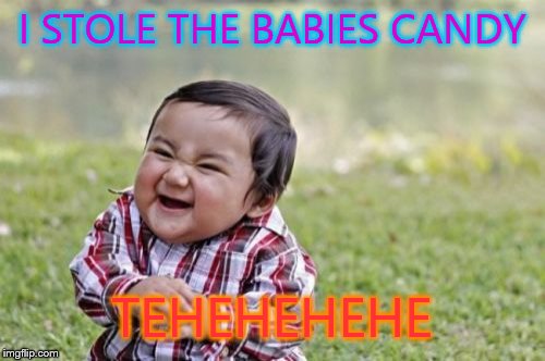 Evil Toddler | I STOLE THE BABIES CANDY TEHEHEHEHE | image tagged in memes,evil toddler | made w/ Imgflip meme maker