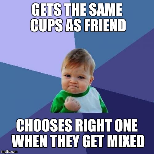 Success Kid | GETS THE SAME CUPS AS FRIEND CHOOSES RIGHT ONE WHEN THEY GET MIXED | image tagged in memes,success kid | made w/ Imgflip meme maker