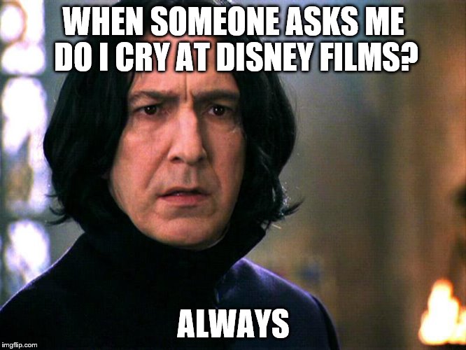 Snape always..... | WHEN SOMEONE ASKS ME DO I CRY AT DISNEY FILMS? ALWAYS | image tagged in harry potter,snape,always,disney | made w/ Imgflip meme maker