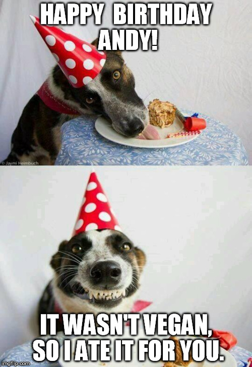 Happy Birthday | HAPPY  BIRTHDAY ANDY! IT WASN'T VEGAN, SO I ATE IT FOR YOU. | image tagged in happy birthday | made w/ Imgflip meme maker