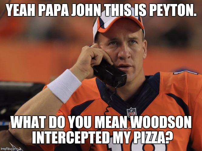 Peyton Manning Phone | YEAH PAPA JOHN THIS IS PEYTON. WHAT DO YOU MEAN WOODSON INTERCEPTED MY PIZZA? | image tagged in peyton manning phone | made w/ Imgflip meme maker