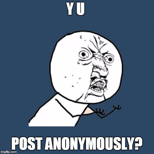 Y U No Meme | Y U POST ANONYMOUSLY? | image tagged in memes,y u no | made w/ Imgflip meme maker