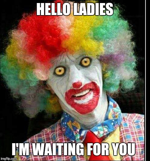 Clown  | HELLO LADIES I'M WAITING FOR YOU | image tagged in halloween | made w/ Imgflip meme maker