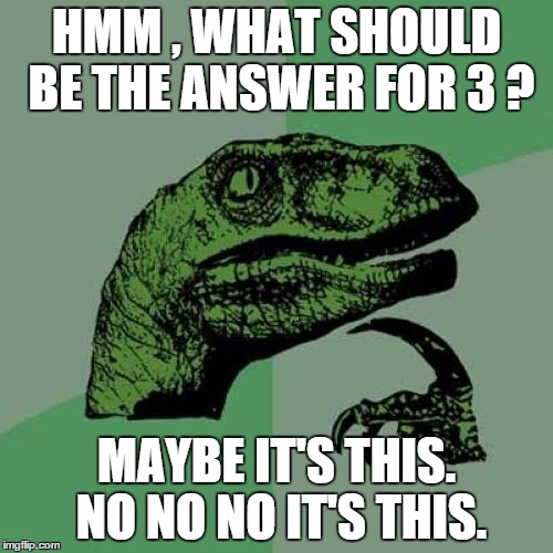 Philosoraptor | HMM , WHAT SHOULD BE THE ANSWER FOR 3 ? MAYBE IT'S THIS. NO NO NO IT'S THIS. | image tagged in memes,philosoraptor | made w/ Imgflip meme maker