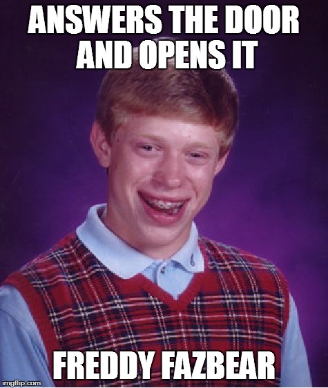 Bad Luck Brian | ANSWERS THE DOOR AND OPENS IT FREDDY FAZBEAR | image tagged in memes,bad luck brian | made w/ Imgflip meme maker
