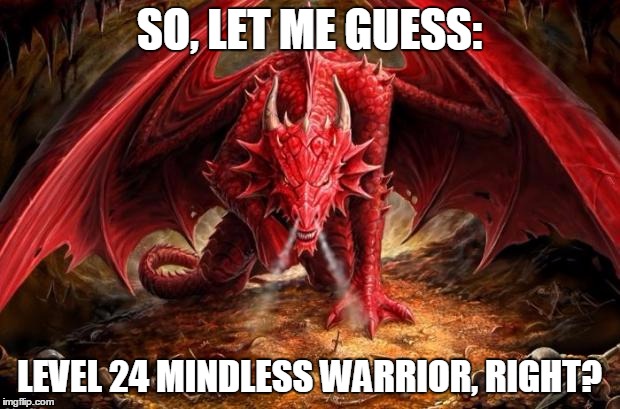 dragon | SO, LET ME GUESS: LEVEL 24 MINDLESS WARRIOR, RIGHT? | image tagged in dragon | made w/ Imgflip meme maker