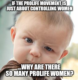 Skeptical Baby | IF THE PROLIFE MOVEMENT IS JUST ABOUT CONTROLLING WOMEN ...WHY ARE THERE SO MANY PROLIFE WOMEN? | image tagged in memes,skeptical baby | made w/ Imgflip meme maker