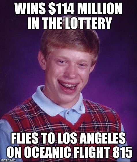 Bad luck Brian | WINS $114 MILLION IN THE LOTTERY FLIES TO LOS ANGELES ON OCEANIC FLIGHT 815 | image tagged in bad luck brian,lost | made w/ Imgflip meme maker