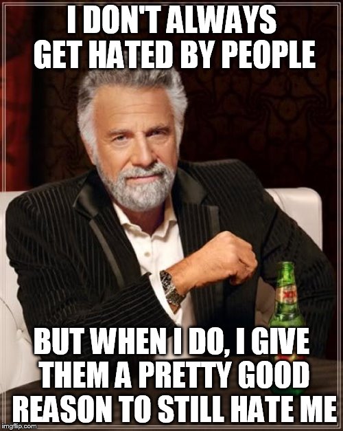 The Most Interesting Man In The World | I DON'T ALWAYS GET HATED BY PEOPLE BUT WHEN I DO, I GIVE THEM A PRETTY GOOD REASON TO STILL HATE ME | image tagged in memes,the most interesting man in the world | made w/ Imgflip meme maker