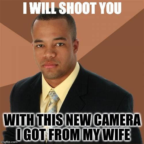 Successful Black Man | I WILL SHOOT YOU WITH THIS NEW CAMERA I GOT FROM MY WIFE | image tagged in memes,successful black man | made w/ Imgflip meme maker