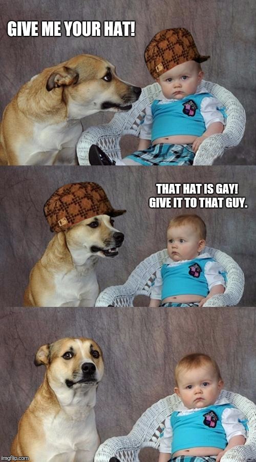 Dad Joke Dog | GIVE ME YOUR HAT! THAT HAT IS GAY! GIVE IT TO THAT GUY. | image tagged in memes,dad joke dog,scumbag | made w/ Imgflip meme maker