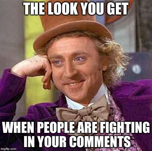 Creepy Condescending Wonka | THE LOOK YOU GET WHEN PEOPLE ARE FIGHTING IN YOUR COMMENTS | image tagged in memes,creepy condescending wonka | made w/ Imgflip meme maker