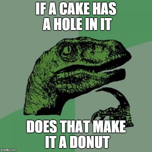 True question | IF A CAKE HAS A HOLE IN IT DOES THAT MAKE IT A DONUT | image tagged in memes,philosoraptor | made w/ Imgflip meme maker