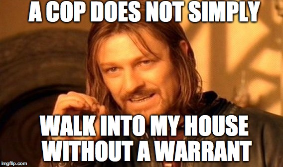 One Does Not Simply | A COP DOES NOT SIMPLY WALK INTO MY HOUSE WITHOUT A WARRANT | image tagged in memes,one does not simply | made w/ Imgflip meme maker