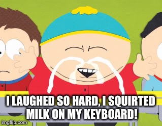 I LAUGHED SO HARD, I SQUIRTED MILK ON MY KEYBOARD! | made w/ Imgflip meme maker