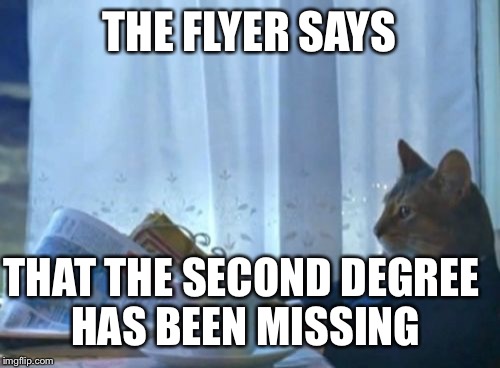 I Should Buy A Boat Cat Meme | THE FLYER SAYS THAT THE SECOND DEGREE HAS BEEN MISSING | image tagged in memes,i should buy a boat cat | made w/ Imgflip meme maker