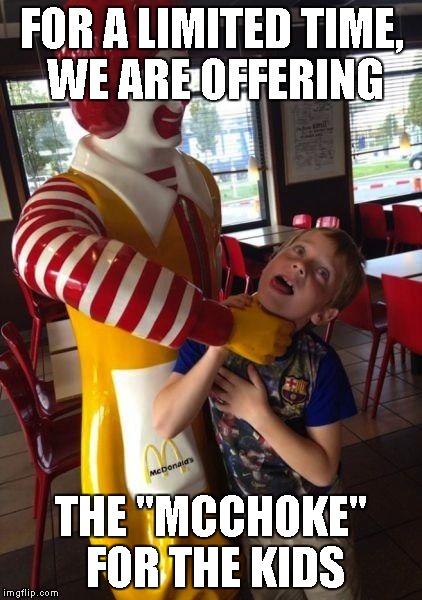 McChoke | FOR A LIMITED TIME, WE ARE OFFERING THE "MCCHOKE" FOR THE KIDS | image tagged in mcchoke | made w/ Imgflip meme maker