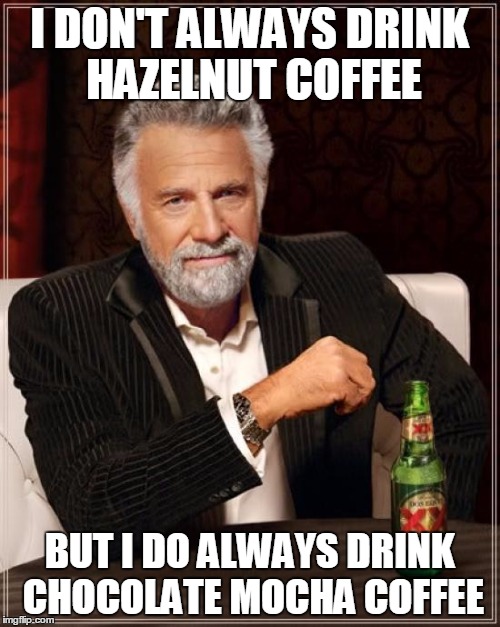 The Most Interesting Man In The World Meme | I DON'T ALWAYS DRINK HAZELNUT COFFEE BUT I DO ALWAYS DRINK CHOCOLATE MOCHA COFFEE | image tagged in memes,the most interesting man in the world | made w/ Imgflip meme maker