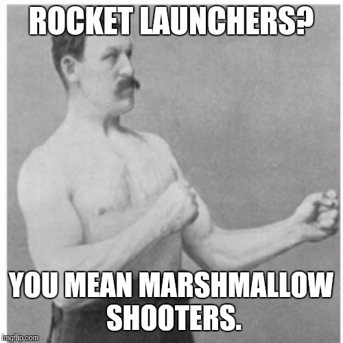 Overly Manly Man Meme | ROCKET LAUNCHERS? YOU MEAN MARSHMALLOW SHOOTERS. | image tagged in memes,overly manly man | made w/ Imgflip meme maker