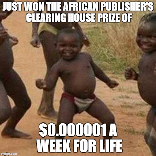 Third World Success Kid Meme | JUST WON THE AFRICAN PUBLISHER'S CLEARING HOUSE PRIZE OF $0.000001 A WEEK FOR LIFE | image tagged in memes,third world success kid | made w/ Imgflip meme maker