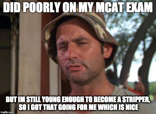 So I Got That Goin For Me Which Is Nice Meme | DID POORLY ON MY MCAT EXAM BUT IM STILL YOUNG ENOUGH TO BECOME A STRIPPER, SO I GOT THAT GOING FOR ME WHICH IS NICE | image tagged in memes,so i got that goin for me which is nice,AdviceAnimals | made w/ Imgflip meme maker