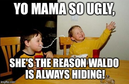 Yo Mamas So Fat Meme | YO MAMA SO UGLY, SHE'S THE REASON WALDO IS ALWAYS HIDING! | image tagged in memes,yo mamas so fat | made w/ Imgflip meme maker