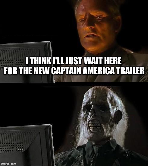 This is how I feel right now  | I THINK I'LL JUST WAIT HERE FOR THE NEW CAPTAIN AMERICA TRAILER | image tagged in memes,ill just wait here,captain america civil war,trailer | made w/ Imgflip meme maker