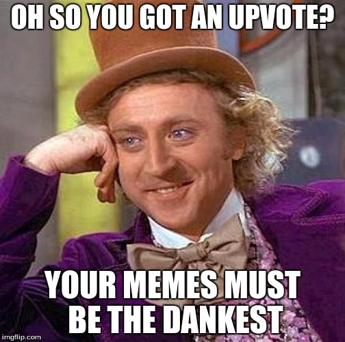 Creepy Condescending Wonka | OH SO YOU GOT AN UPVOTE? YOUR MEMES MUST BE THE DANKEST | image tagged in memes,creepy condescending wonka | made w/ Imgflip meme maker