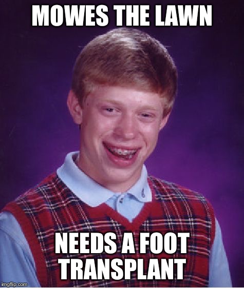 Mowing the lawn gone wrong  | MOWES THE LAWN NEEDS A FOOT TRANSPLANT | image tagged in memes,bad luck brian | made w/ Imgflip meme maker