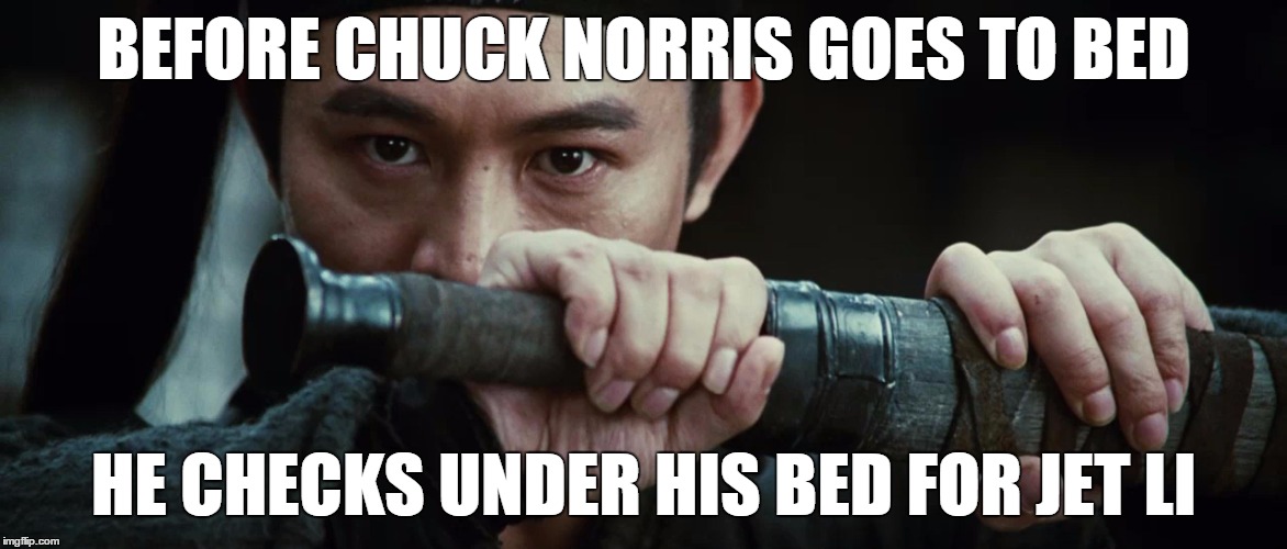 BEFORE CHUCK NORRIS GOES TO BED HE CHECKS UNDER HIS BED FOR JET LI | image tagged in jet li,kung fu,chuck norris,hero,nameless,memes | made w/ Imgflip meme maker