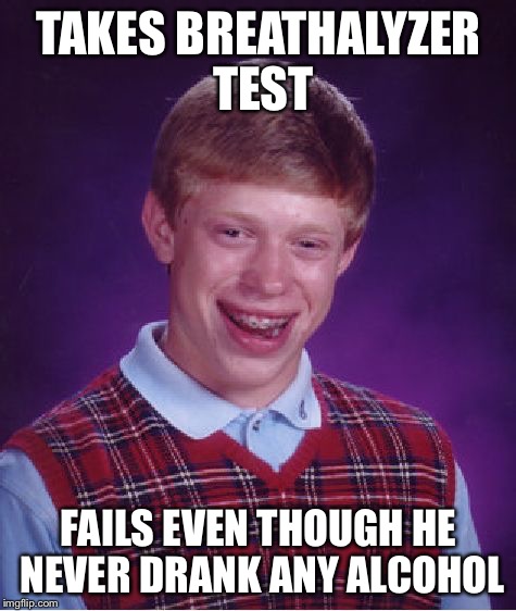 The breathalyzer test | TAKES BREATHALYZER TEST FAILS EVEN THOUGH HE NEVER DRANK ANY ALCOHOL | image tagged in memes,bad luck brian | made w/ Imgflip meme maker