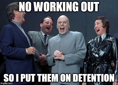 Laughing Villains | NO WORKING OUT SO I PUT THEM ON DETENTION | image tagged in memes,laughing villains | made w/ Imgflip meme maker