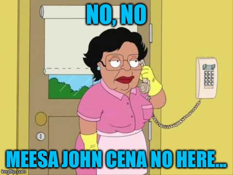 Consuela | NO, NO MEESA JOHN CENA NO HERE... | image tagged in memes,consuela | made w/ Imgflip meme maker