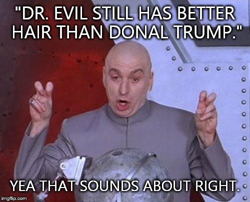 Dr Evil Laser Meme | "DR. EVIL STILL HAS BETTER HAIR THAN DONAL TRUMP." YEA THAT SOUNDS ABOUT RIGHT. | image tagged in memes,dr evil laser | made w/ Imgflip meme maker