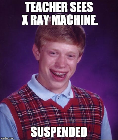 Bad Luck Brian Meme | TEACHER SEES X RAY MACHINE. SUSPENDED | image tagged in memes,bad luck brian | made w/ Imgflip meme maker