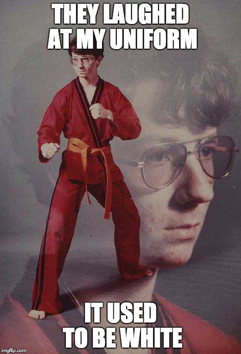 Karate Kyle | THEY LAUGHED AT MY UNIFORM IT USED TO BE WHITE | image tagged in memes,karate kyle | made w/ Imgflip meme maker