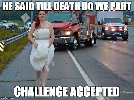 HE SAID TILL DEATH DO WE PART CHALLENGE ACCEPTED | image tagged in the bride,memes,wedding | made w/ Imgflip meme maker