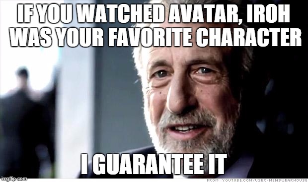 I Guarantee It | IF YOU WATCHED AVATAR, IROH WAS YOUR FAVORITE CHARACTER I GUARANTEE IT | image tagged in memes,i guarantee it | made w/ Imgflip meme maker