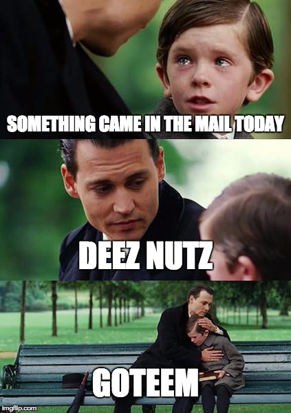 Finding Neverland Meme | SOMETHING CAME IN THE MAIL TODAY DEEZ NUTZ GOTEEM | image tagged in memes,finding neverland | made w/ Imgflip meme maker