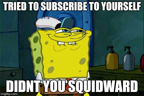 Don't You Squidward | TRIED TO SUBSCRIBE TO YOURSELF DIDNT YOU SQUIDWARD | image tagged in memes,dont you squidward | made w/ Imgflip meme maker