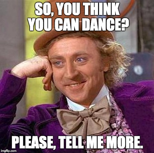 Creepy Condescending Wonka | SO, YOU THINK YOU CAN DANCE? PLEASE, TELL ME MORE. | image tagged in memes,creepy condescending wonka | made w/ Imgflip meme maker