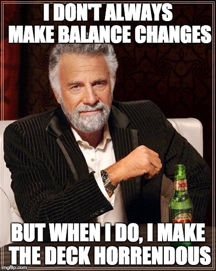 I don't always make balance changes | I DON'T ALWAYS MAKE BALANCE CHANGES BUT WHEN I DO, I MAKE THE DECK HORRENDOUS | image tagged in i don't always have off days,hearthstone | made w/ Imgflip meme maker
