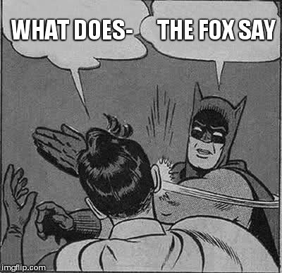 Batman Slapping Robin | WHAT DOES- THE FOX SAY | image tagged in memes,batman slapping robin | made w/ Imgflip meme maker