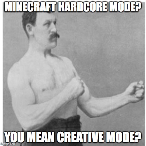 Overly Manly Man Meme | MINECRAFT HARDCORE MODE? YOU MEAN CREATIVE MODE? | image tagged in memes,overly manly man | made w/ Imgflip meme maker