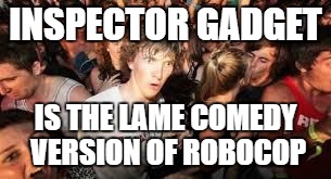 suddenly clear clarence | INSPECTOR GADGET IS THE LAME COMEDY VERSION OF ROBOCOP | image tagged in suddenly clear clarence | made w/ Imgflip meme maker