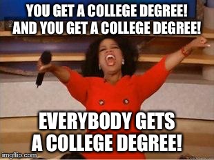 Oprah You Get A | YOU GET A COLLEGE DEGREE! AND YOU GET A COLLEGE DEGREE! EVERYBODY GETS A COLLEGE DEGREE! | image tagged in you get an oprah | made w/ Imgflip meme maker