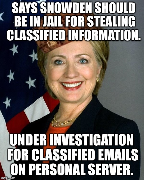 Hillary Clinton | SAYS SNOWDEN SHOULD BE IN JAIL FOR STEALING CLASSIFIED INFORMATION. UNDER INVESTIGATION FOR CLASSIFIED EMAILS ON PERSONAL SERVER. | image tagged in hillaryclinton,scumbag,AdviceAnimals | made w/ Imgflip meme maker