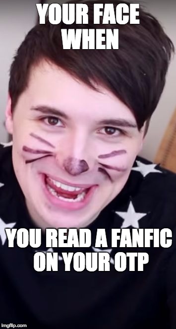 OTP Creeper | YOUR FACE WHEN YOU READ A FANFIC ON YOUR OTP | image tagged in otp,fanfiction,danisnotonfire,dan and phil,amazingphil | made w/ Imgflip meme maker