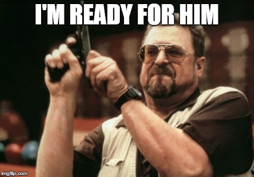 Am I The Only One Around Here Meme | I'M READY FOR HIM | image tagged in memes,am i the only one around here | made w/ Imgflip meme maker