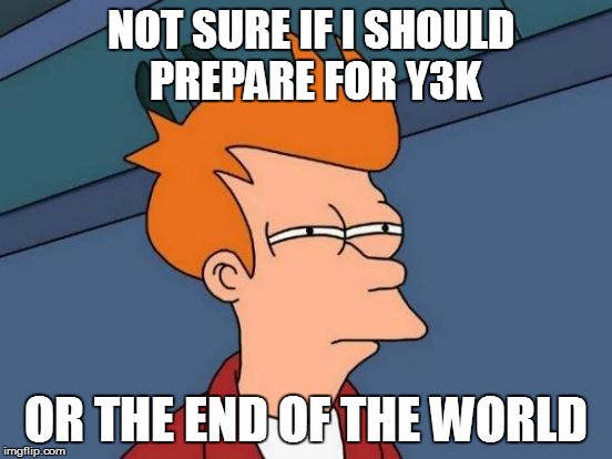 Futurama Fry Meme | NOT SURE IF I SHOULD PREPARE FOR Y3K OR THE END OF THE WORLD | image tagged in memes,futurama fry | made w/ Imgflip meme maker